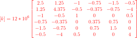 {\color{Red} \left [ k \right ]=12*10^{6}\begin{bmatrix} 2.5 & 1.25 &-1 &-0.75 &-1.5 &-0.5 \\ 1.25& 4.375& -0.5 & -0.375 & -0.75 &-4 \\ -1& -0.5 &1 & 0 & 0& 0.5\\ -0.75& -0.375 & 0 &0.375 & 0.75 & 0\\ -1.5& -0.75 & 0 & 0.75 & 1.5 & 0\\ -0.5& -4 & 0.5 &0 &0 & 4 \end{bmatrix}}