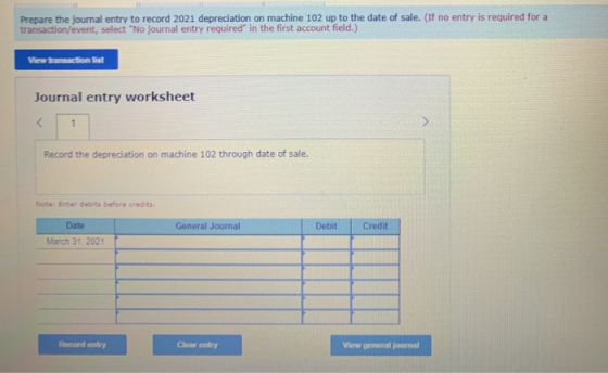 Prepare the journal entry to record 2021 depreciation on machine 102 up to the date of sale. (If no entry is required for a t