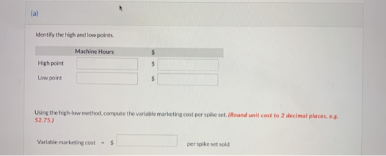 (a) Identify the high and low points. Machine Hours $ High point $ Low point $ Using the high-low method, compute the variabl