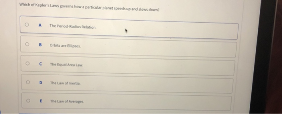 Which of Keplers Laws governs how a particular planet speeds up and slows down? 0 A The Period-Radius Relation. O B Orbits are Ellipses. C The Equal Area Law. O D The Law of Inertia. O E The Law of Averages.