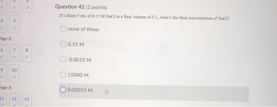 Question 41 (2 points) If I dilute 5 mL of 0.15 M NaCl to a final volume of 5 L, whats the final concentration of NaCl? Onon