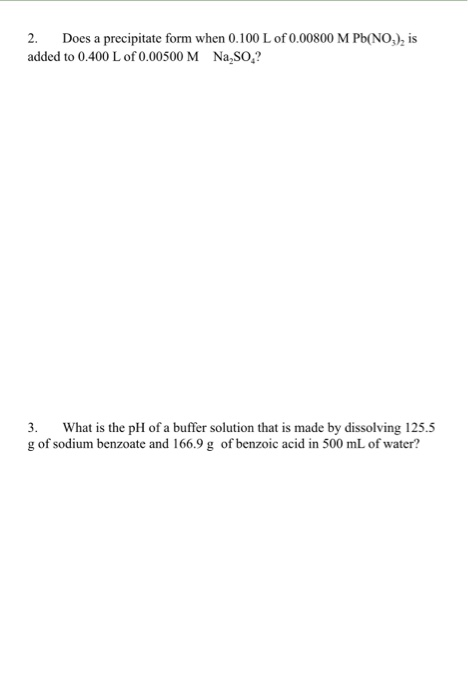 2. Does a precipitate form when 0.100 L of 0.00800 M Pb(NO), is added to 0.400 L of 0.00500 M Na,SO,? 3. What is the pH of a
