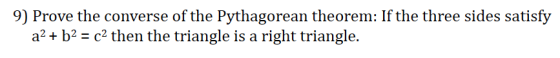 9) Prove the converse of the Pythagorean theorem: If the three sides satisfy a2 + b2 = c2 then the triangle is a right triang