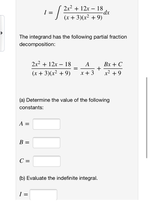 | 2x2 + 12x – 18 J (x + 3)(x2 +9) The integrand has the following partial fraction decomposition: 2x2 + 12x – 18 _ (x + 3)(x2