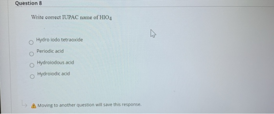 Question 8 Write correct IUPAC name of H104 Hydro lodo tetraoxide Periodic acid Hydrolodous acid Hydrolodic acid L Moving to
