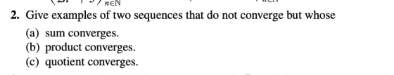 ICI (LIL ) neN 2. Give examples of two sequences that do not converge but whose (a) sum converges. (b) product converges. (c)