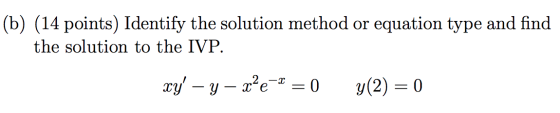 (b) (14 points) Identify the solution method or equation type and find the solution to the IVP. xy - - x²e-2 = 0 y(2) = 0