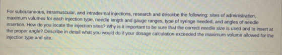 For subcutaneous, intramuscular, and intradermal injections, research and describe the following: sites of administration, ma