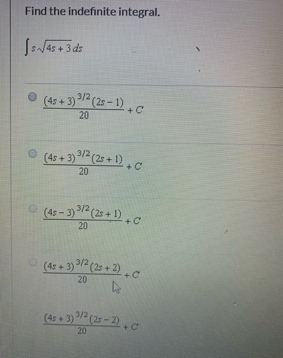 Find the indefinite integral. Is./4s +3 as O (45 + 3)3/2 (25 - 1). 20 (45 + 3) $12 (25+1) + 20 (4-39!? es +c (45-3) 512 (2s +