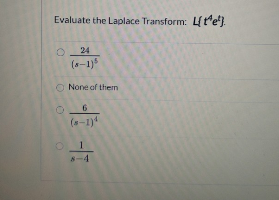 Evaluate the Laplace Transform: L{ t4et} O 24 (8-1)5 None of them 6 (s-1) . 1 8-4