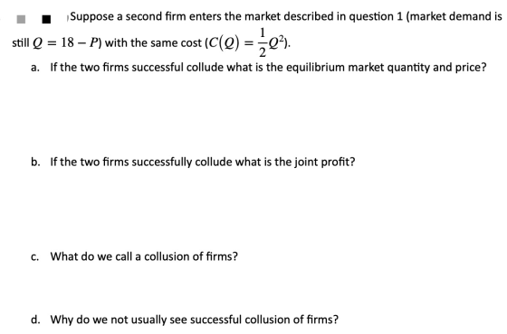 Suppose a second firm enters the market described in question 1 (market demand is 1 still Q = 18 – P) with the same cost (cle