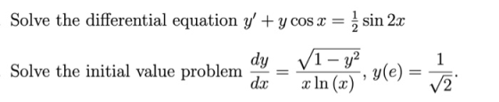 Solve the differential equation y + y cos x = { sin 2x dy V1 - y2 Solve the initial value problem y(e) = dx x In (x) 1 = V2