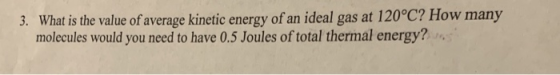 What is the value of average kinetic energy of an ideal gas at 120°C? How many molecules would you need to have 0.5 Joules of total thermal energy? 3.