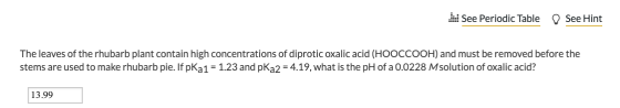 See Periodic Table D See Hint The leaves of the rhubarb plant contain high concentrations of diprotic oxalic acid (HOOCCOOH)
