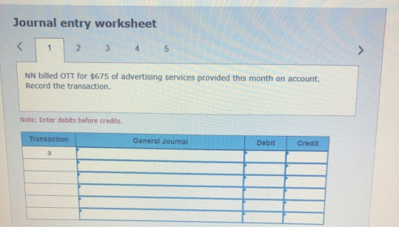 Journal entry worksheet 2 3 4 NN billed OTT for $675 of advertising services provided this month on account. Record the trans