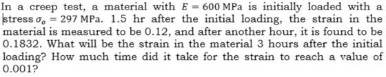 In a creep test, a material with E = 600 MPa is initially loaded with a stress o. = 297 MPa. 1.5 hr after the initial loading