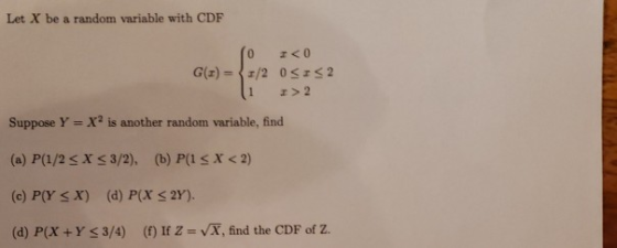 Let X be a random variable with CDF z<0 G()=/2 0 <IS2 z>2 1 Suppose Y = X2 is another random variable, find (a) P(1/2 X 3/2),