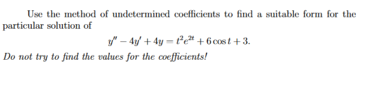 Use the method of undetermined coefficients to find a suitable form for the particular solution of y – 4y + 4y = te2t + 6 co