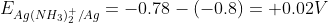 E_{Ag\left ( NH_{3} \right )_{2}^{+}/Ag}= -0.78-(-0.8)=+0.02V