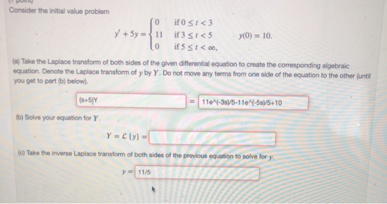 Consider the initial value problem O if 0 t<3 y+5y={11 if 3 <5 if 5 t00, y(0) = 10 (a) Take the Laplace transform of both sid