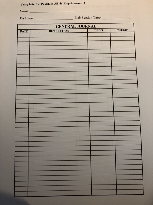Template for Problem 3B-5; Requirement1 Name: TA Name: Lab Section Time: GENERAL JOURNAL DESCRIPTION DEBIT DATE