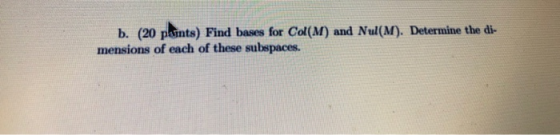 b. (20 pints) Find bases for Col(M) and Nul(m). Determine the di- mensions of each of these subspaces.