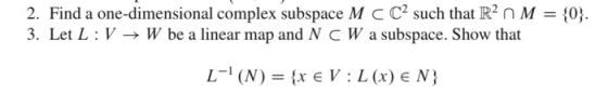 2. Find a one-dimensional complex subspace M CCsuch that R2 N M = {0}. 3. Let L:V → W be a linear map and N CW a subspace. Sh