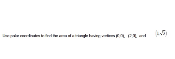 Use polar coordinates to find the area of a triangle having vertices (0.0), (2.0), and 1.73).