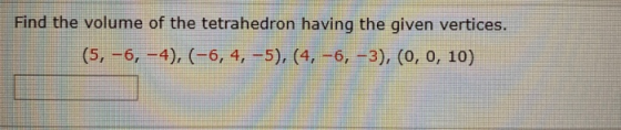 Find the volume of the tetrahedron having the given vertices. (5, -6, -4), (-6, 4, -5), (4, -6, -3), (0, 0, 10)