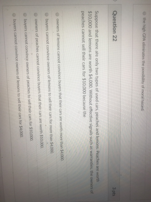 the high GPA eliminates the possibility of moral hazard. Question 22 3 pts Suppose that there are only two types of used cars