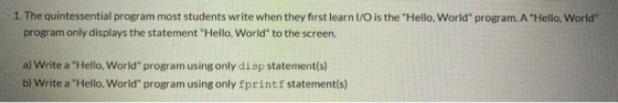 1. The quintessential program most students write when they first learn I/O is the Hello, World program. A Hello, World p