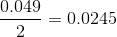 \frac{0.049}{2}=0.0245