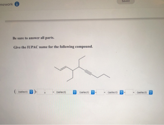 Saved mework Be sure to answer all parts. Give the IUPAC name for the following compound. (select) )- (select) (select) - - (