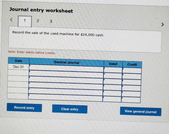 Journal entry worksheet < 1 1 2 3 Record the sale of the used machine for $24,000 cash. Note: Enter debits before credits. Da