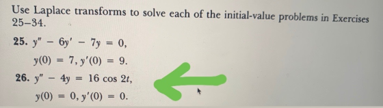Use Laplace transforms to solve each of the initial-value problems in Exercises 25-34. 25. y – 6y – 7y = 0, y(0) = 7, y(0)