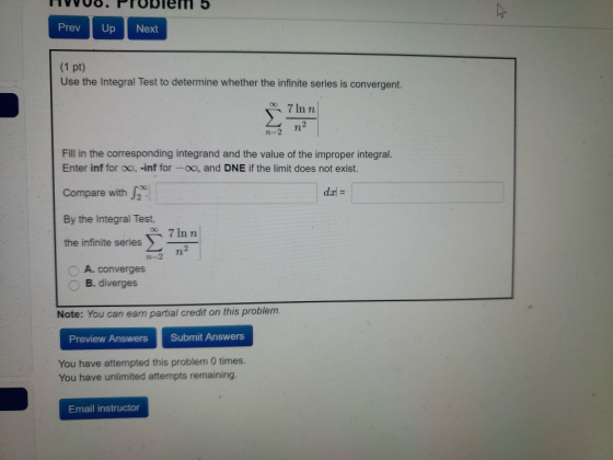 Prev Up Next (1 pt) Use the Integral Test to determine whether the infinite series is convergent. 7 Inn n2 n=2 Fill in the co