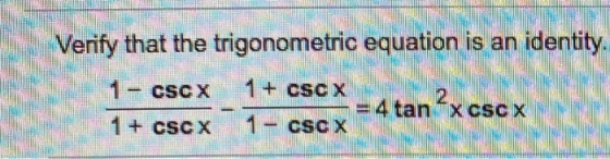 Verify that the trigonometric equation is an identity. 1 - cScx 1 + cScx = 4 tan 2xCSC X 1 - cScx 1 + cscx