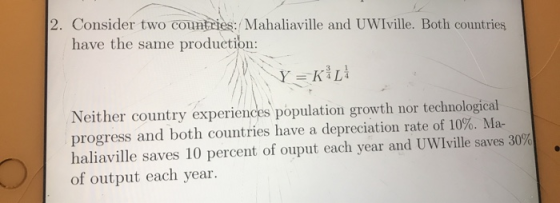 2. Consider two countries: Mahaliaville and UWIville. Both countries have the same production: Y = K L Neither country experi