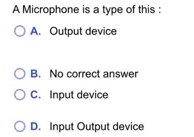 A Microphone is a type of this: A. Output device B. No correct answer O c. Input device D. Input Output device