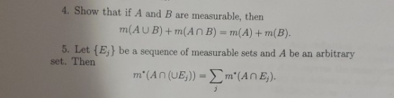 4. Show that if A and B are measurable, then m(AUB) + m(ANB) = m(A) + m(B). 5. Let {E}} be a sequence of measurable sets and