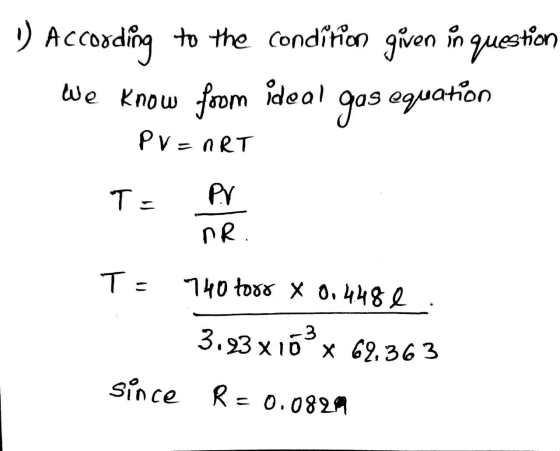 1 According to the condition given in question We know foom ideal gas equation PV=nRT T= PV I NR. T= 740 torr X 0.4481 3.93 x