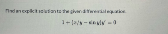 Find an explicit solution to the given differential equation. 1 + (x/y- sin yly = 0