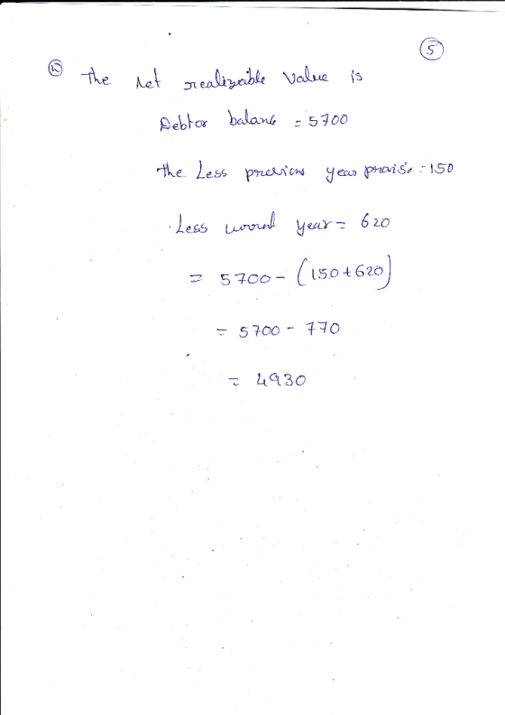 w The net realizable value is Debtor balance = 5700 the Less previous year praiso : 150 Less worst year = 620 = 5700- (150 +6