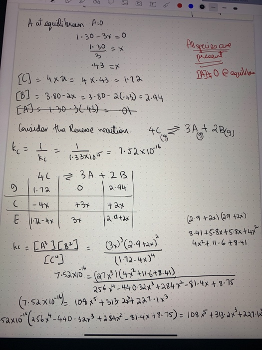 A at equilibrium A.O 1.30-3x=0 1.30 = x All species are present : 43 x [C] = 4XU= 4x.43 = 1:72 SAITO @ equilibain [B] = 3.80-