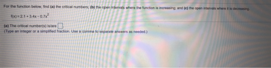 For the function below, find (a) the critical numbers; (b) the open intervals where the function is increasing; and (c) the o
