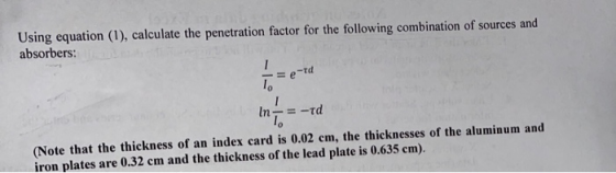 Using equation (1), calculate the penetration factor for the following combination of sources and absorbers: = e-td 1. In = -