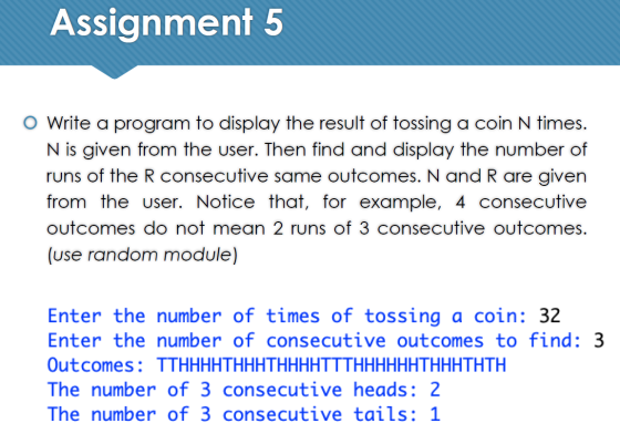 Assignment 5 O Write a program to display the result of tossing a coin N times. N is given from the user. Then find and displ