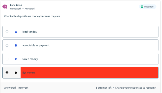 ЕОС 13.16 Important Homework Answered Checkable deposits are money because they are A legal tender. acceptable as payment. to