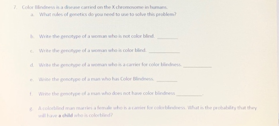 7. Color Blindness is a disease carried on the X chromosome in humans. a. What rules of genetics do you need to use to solve