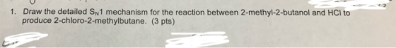 1. Draw the detailed Sn1 mechanism for the reaction between 2-methyl-2-butanol and HCl to produce 2-chloro-2-methylbutane. (3